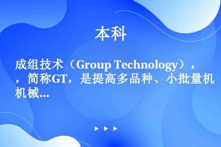 成组技术（Group Technology），简称GT，是提高多品种、小批量机械制造业生产水平、增加...