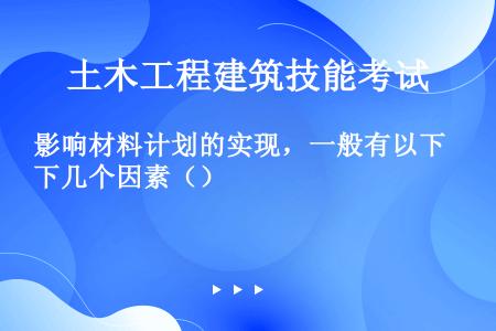 影响材料计划的实现，一般有以下几个因素（）