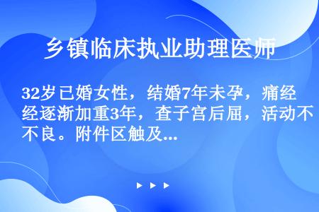 32岁已婚女性，结婚7年未孕，痛经逐渐加重3年，查子宫后屈，活动不良。附件区触及活动不良囊性包块，官...