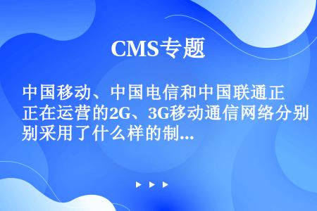 中国移动、中国电信和中国联通正在运营的2G、3G移动通信网络分别采用了什么样的制式标准？