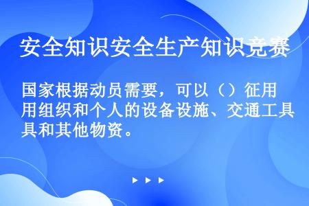 国家根据动员需要，可以（）征用组织和个人的设备设施、交通工具和其他物资。