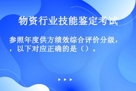 参照年度供方绩效综合评价分级，以下对应正确的是（）。