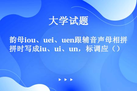 韵母iou、uei、uen跟辅音声母相拼时写成iu、ui、un，标调应（）
