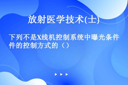 下列不是X线机控制系统中曝光条件的控制方式的（）