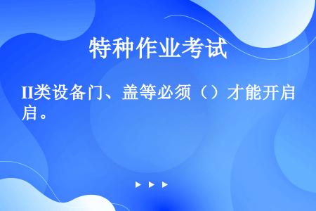 II类设备门、盖等必须（）才能开启。