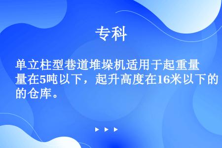 单立柱型巷道堆垛机适用于起重量在5吨以下，起升高度在16米以下的仓库。