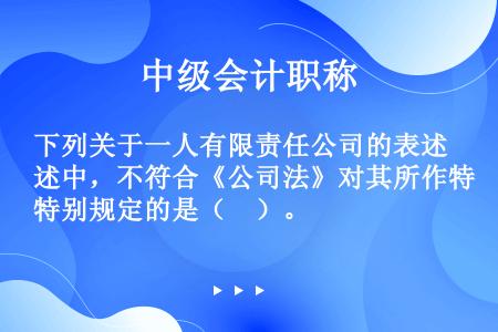 下列关于一人有限责任公司的表述中，不符合《公司法》对其所作特别规定的是（　）。