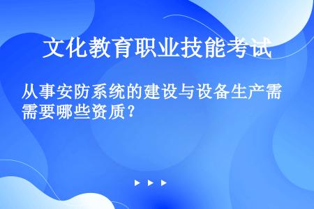 从事安防系统的建设与设备生产需要哪些资质？