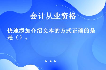 快速添加介绍文本的方式正确的是（）。