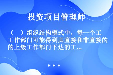 （　）组织结构模式中，每一个工作部门可能得到其直接和非直接的上级工作部门下达的工作指令。