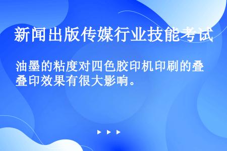 油墨的粘度对四色胶印机印刷的叠印效果有很大影响。