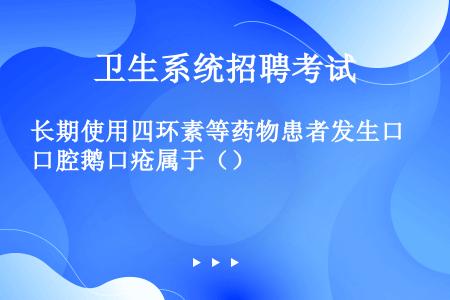 长期使用四环素等药物患者发生口腔鹅口疮属于（）