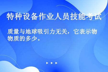 质量与地球吸引力无关，它表示物质的多少。