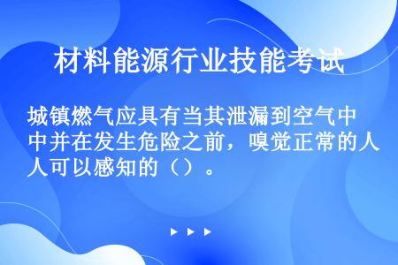 城镇燃气应具有当其泄漏到空气中并在发生危险之前，嗅觉正常的人可以感知的（）。