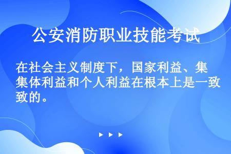 在社会主义制度下，国家利益、集体利益和个人利益在根本上是一致的。