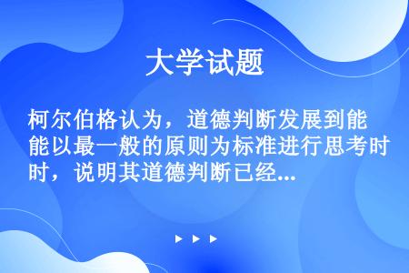 柯尔伯格认为，道德判断发展到能以最一般的原则为标准进行思考时，说明其道德判断已经发展到（）水平。