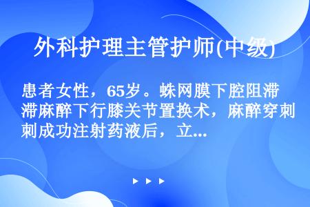 患者女性，65岁。蛛网膜下腔阻滞麻醉下行膝关节置换术，麻醉穿刺成功注射药液后，立即出现血压下降。分析...