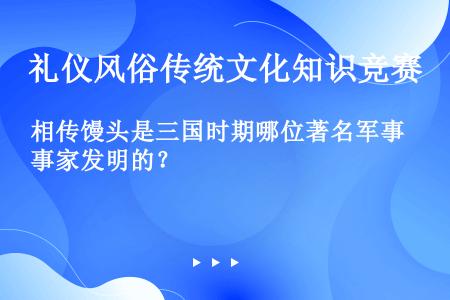 相传馒头是三国时期哪位著名军事家发明的？