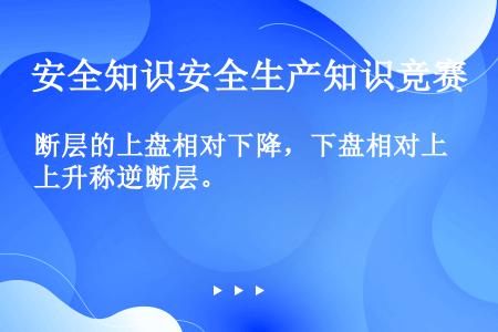 断层的上盘相对下降，下盘相对上升称逆断层。