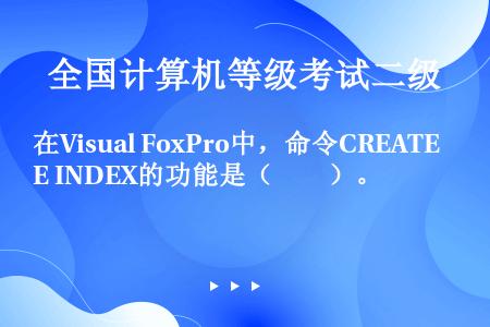 在Visual FoxPro中，命令CREATE INDEX的功能是（　　）。
