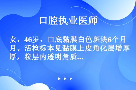 女，46岁，口底黏膜白色斑块6个月。活检标本见黏膜上皮角化层增厚，粒层内透明角质颗粒明显。病理诊断应...