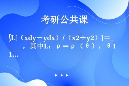 ∫L[（xdy－ydx）/（x2＋y2）]＝____，其中L：ρ＝ρ（θ），θ1≤θ≤θ2，沿θ增大...