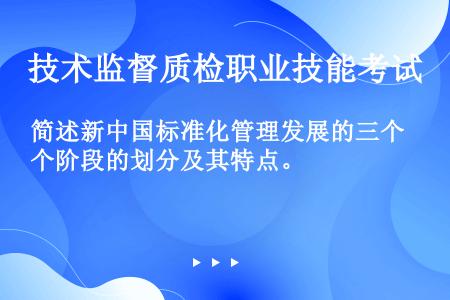 简述新中国标准化管理发展的三个阶段的划分及其特点。