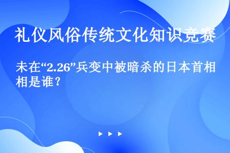 未在“2.26”兵变中被暗杀的日本首相是谁？