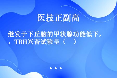 继发于下丘脑的甲状腺功能低下，TRH兴奋试验呈（　）