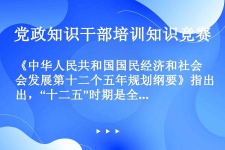 《中华人民共和国国民经济和社会发展第十二个五年规划纲要》指出，“十二五”时期是全面建设小康社会的关键...