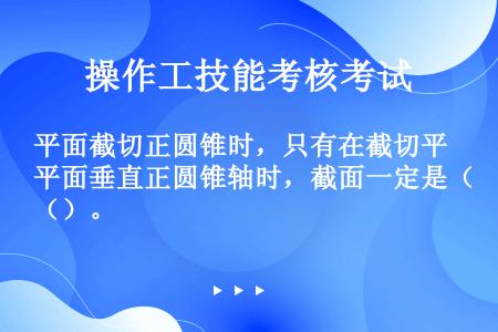 平面截切正圆锥时，只有在截切平面垂直正圆锥轴时，截面一定是（）。