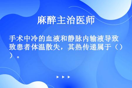 手术中冷的血液和静脉内输液导致患者体温散失，其热传递属于（）。