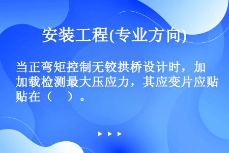 当正弯矩控制无铰拱桥设计时，加载检测最大压应力，其应变片应贴在（　）。