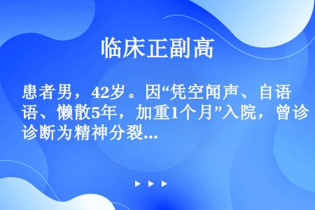 患者男，42岁。因“凭空闻声、自语、懒散5年，加重1个月”入院，曾诊断为精神分裂症，接受氟哌啶醇、舒...