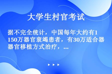 据不完全统计，中国每年大约有150万器官衰竭患者，有30万适合器官移植方式治疗，每年仅有1万多人能得...