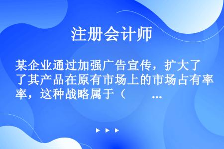 某企业通过加强广告宣传，扩大了其产品在原有市场上的市场占有率，这种战略属于（　　）。