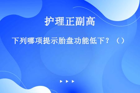 下列哪项提示胎盘功能低下？（）