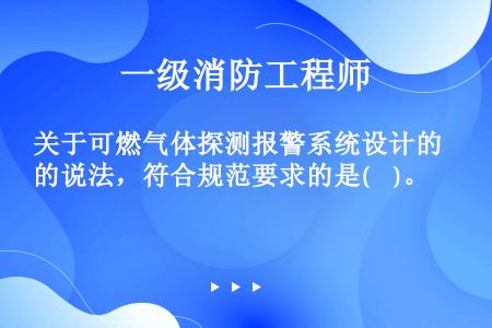 关于可燃气体探测报警系统设计的说法，符合规范要求的是(    )。