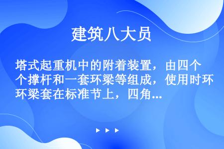 塔式起重机中的附着装置，由四个撑杆和一套环梁等组成，使用时环梁套在标准节上，四角用八个（）通过顶块将...