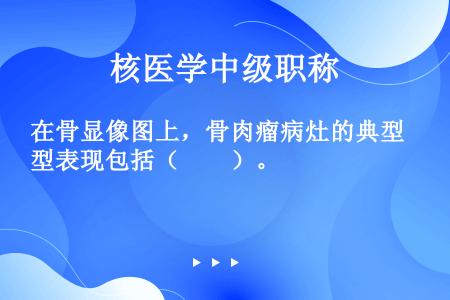 在骨显像图上，骨肉瘤病灶的典型表现包括（　　）。