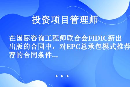 在国际咨询工程师联合会FIDIC新出版的合同中，对EPC总承包模式推荐的合同条件为（）。