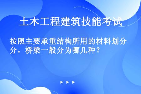 按照主要承重结构所用的材料划分，桥梁一般分为哪几种？