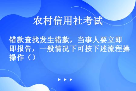 错款查找发生错款，当事人要立即报告，一般情况下可按下述流程操作（）