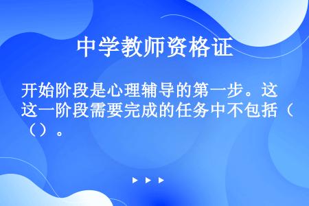 开始阶段是心理辅导的第一步。这一阶段需要完成的任务中不包括（）。