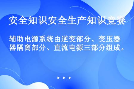 辅助电源系统由逆变部分、变压器隔离部分、直流电源三部分组成。