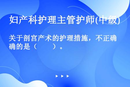 关于剖宫产术的护理措施，不正确的是（　　）。