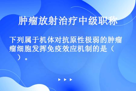 下列属于机体对抗原性极弱的肿瘤细胞发挥免疫效应机制的是（　　）。