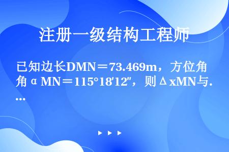 已知边长DMN＝73.469m，方位角αMN＝115°18′12″，则ΔxMN与ΔyMN分别为（　　...