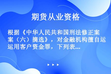 根据《中华人民共和国刑法修正案（六）摘选》，对金融机构擅自运用客户资金罪，下列表述正确的是（）。