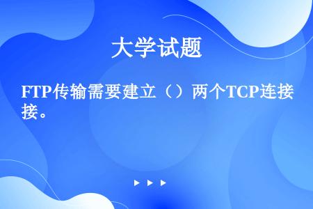 FTP传输需要建立（）两个TCP连接。